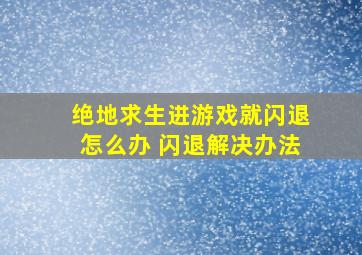 绝地求生进游戏就闪退怎么办 闪退解决办法